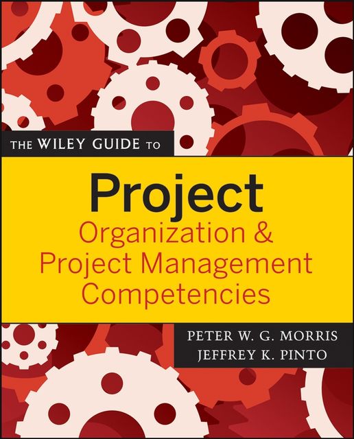The Wiley Guide to Project Organization and Project Management Competencies, Peter Morris