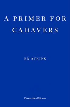 A Primer for Cadavers, Ed Atkins