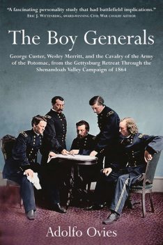 The Boy Generals: George Custer, Wesley Merritt, and the Cavalry of the Army of the Potomac, Adolfo Ovies