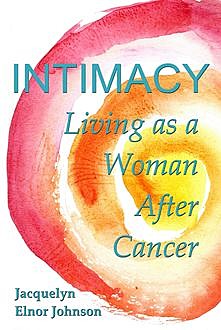 Intimacy Living as a Woman After Cancer, Jacquelyn Elnor Johnson