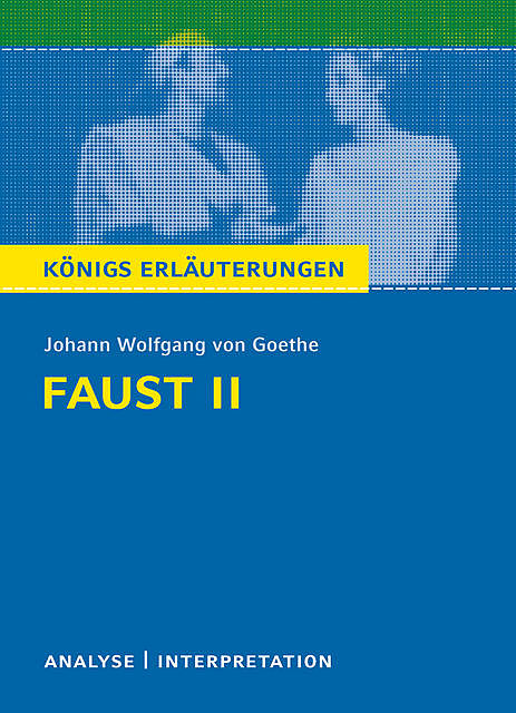 Faust II von Johann Wolfgang von Goethe. Königs Erläuterungen, Johann Wolfgang von Goethe, Rüdiger Bernhardt