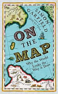 On The Map: Why the world looks the way it does, Simon Garfield