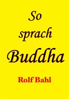 So sprach Buddha : Zitate aus dem Buddhismus und Ihre Auslegungen, Rolf Bahl