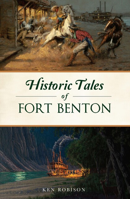 Historic Tales of Fort Benton, Ken Robison