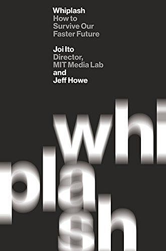 Whiplash: How to Survive Our Faster Future, Jeff Howe, Joi Ito