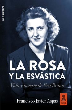 La rosa y la esvástica. Vida y muerte de Eva Braun, Francisco Javier Aspas