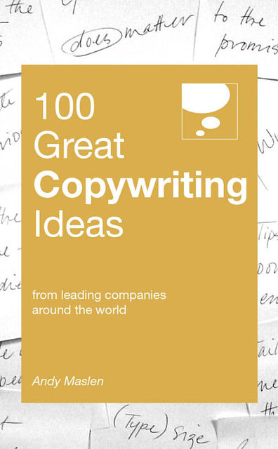 100 Great Copywriting Ideas. From leading companies around the world, Andy Maslen