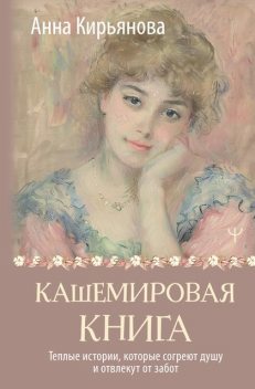 Кашемировая книга. Теплые истории, которые согреют душу и отвлекут от забот, Анна Кирьянова