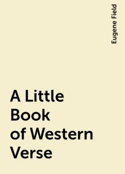 A Little Book of Western Verse, Eugene Field