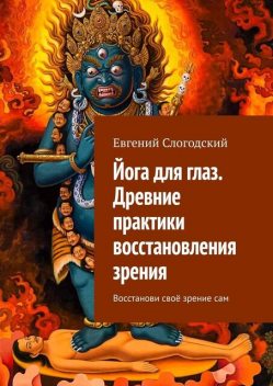Йога для глаз. Древние практики восстановления зрения. Восстанови свое зрение сам, Евгений Слогодский