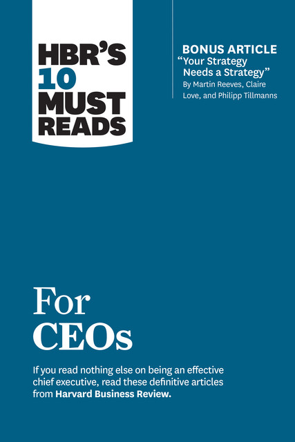 HBR's 10 Must Reads for CEOs (with bonus article “Your Strategy Needs a Strategy” by Martin Reeves, Claire Love, and Philipp Tillmanns), Harvard Business Review, John P. Kotter, Martin Reeves, Claire Love, Philipp Tillmanns