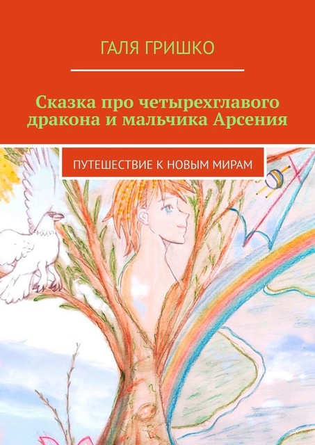 Сказка про четырехглавого дракона и мальчика Арсения. Путешествие к новым мирам, Галя Гришко