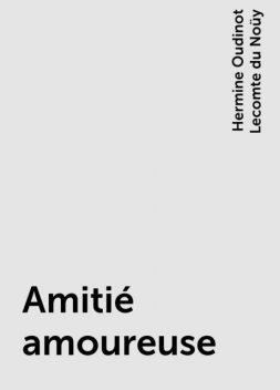 Amitié amoureuse, Hermine Oudinot Lecomte du Noüy