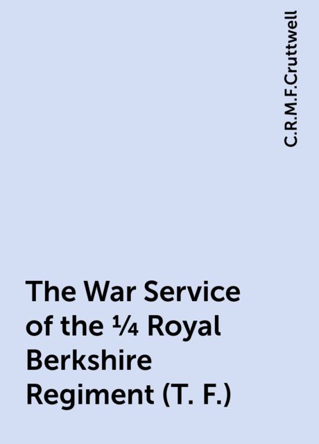 The War Service of the 1/4 Royal Berkshire Regiment (T. F.), C.R.M.F.Cruttwell