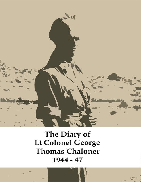 The Diary of Lt Colonel George Thomas Chaloner 1944 – 47, George Chaloner