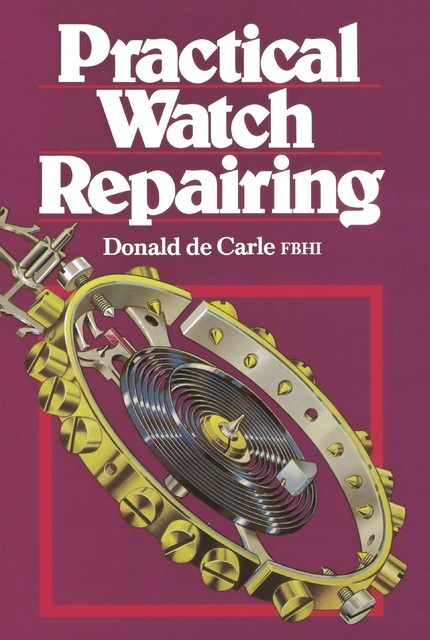 Practical Watch Repairing, Donald de Carle