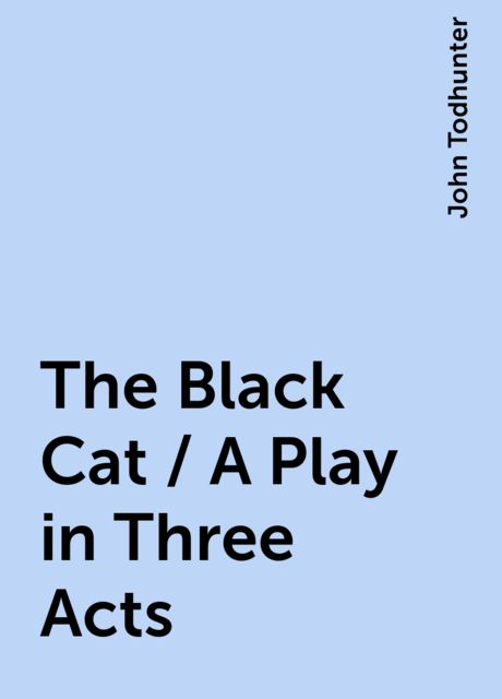 The Black Cat / A Play in Three Acts, John Todhunter