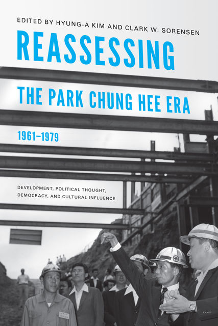 Reassessing the Park Chung Hee Era, 1961–1979, Clark W.Sorensen, Hyung-A Kim
