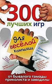 300 лучших игр для веселой компании от бывалого тамады, приколиста и заводилы, Ольга Богданова
