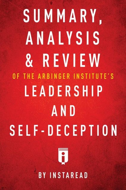 Summary, Analysis & Review of The Arbinger Institute’s Leadership and Self-Deception by Instaread, Instaread