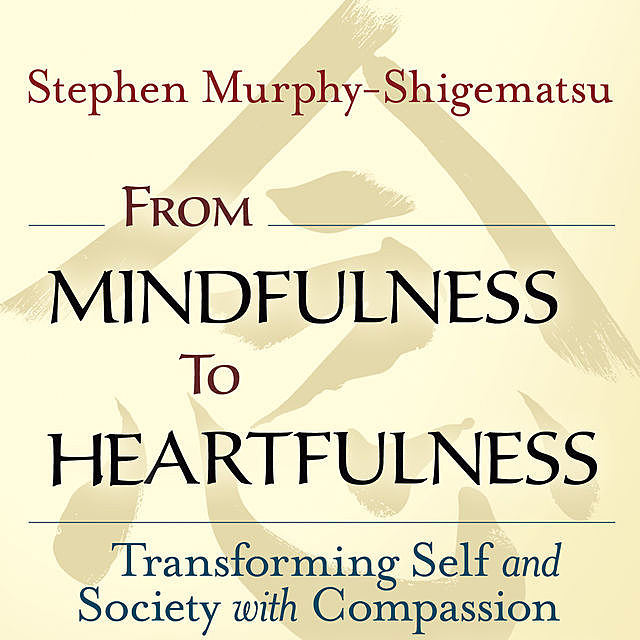 From Mindfulness to Heartfulness, Stephen Murphy-Shigematsu