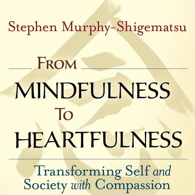 From Mindfulness to Heartfulness, Stephen Murphy-Shigematsu