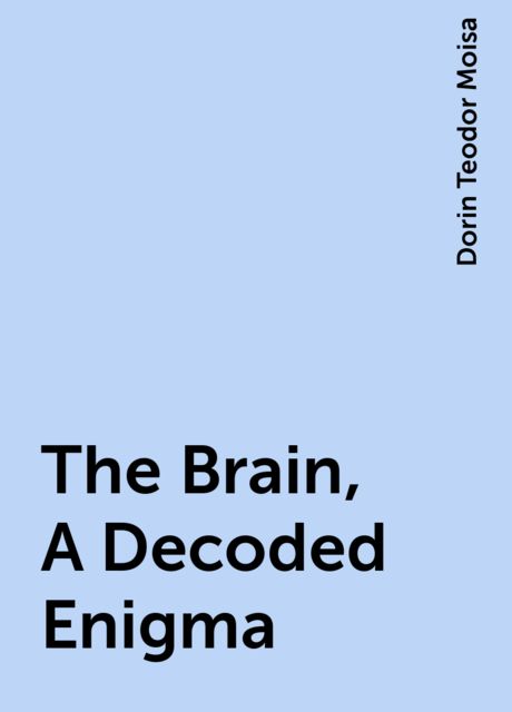 The Brain, A Decoded Enigma, Dorin Teodor Moisa