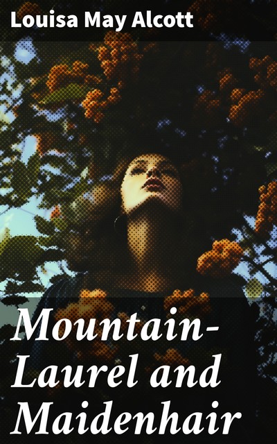 Mountain-Laurel and Maidenhair, Louisa May Alcott