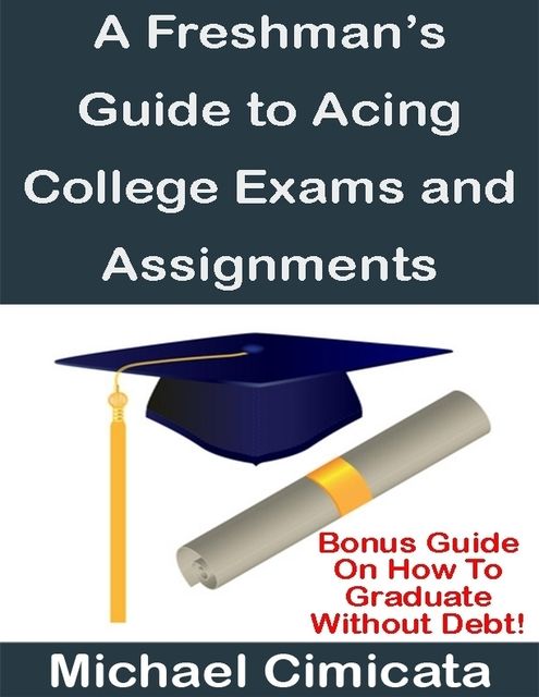 A Freshman's Guide to Acing College Exams and Assignments, Michael Cimicata
