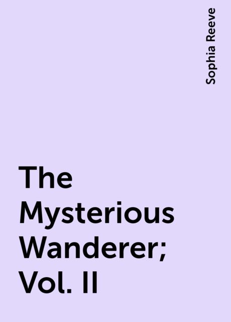 The Mysterious Wanderer; Vol. II, Sophia Reeve