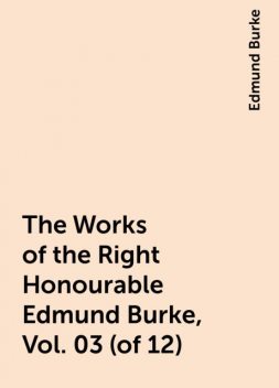 The Works of the Right Honourable Edmund Burke, Vol. 03 (of 12), Edmund Burke