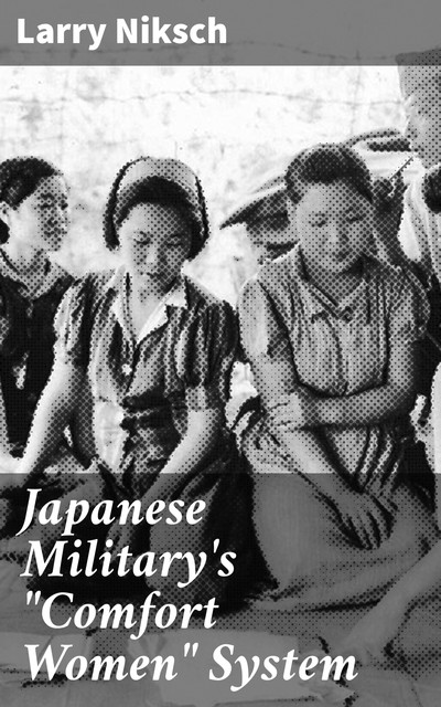 Japanese Military's “Comfort Women” System, Larry Niksch