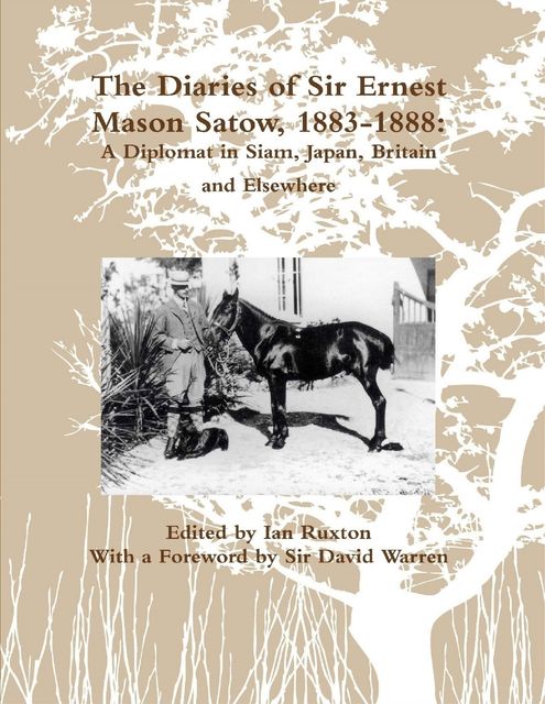 The Diaries of Sir Ernest Mason Satow, 1883-1888: A Diplomat In Siam, Japan, Britain and Elsewhere, Ian Ruxton