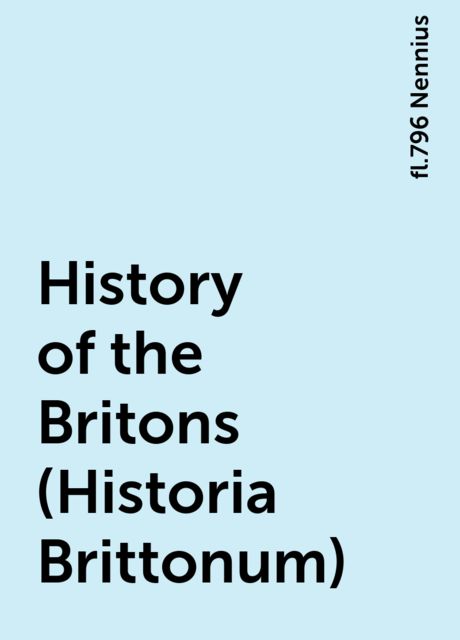 History of the Britons (Historia Brittonum), fl.796 Nennius