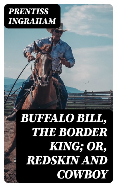 Buffalo Bill, the Border King; Or, Redskin and Cowboy, Prentiss Ingraham