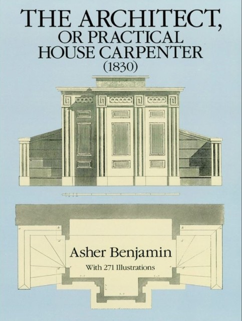 The Architect, or Practical House Carpenter, Asher Benjamin
