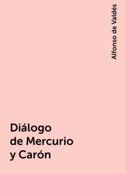 Diálogo de Mercurio y Carón, Alfonso de Valdés