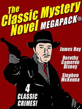 The Classic Mystery Novel MEGAPACK®: 4 Great Mystery Novels, James Hay, Stephen McKenna, Dorothy Cameron Disney