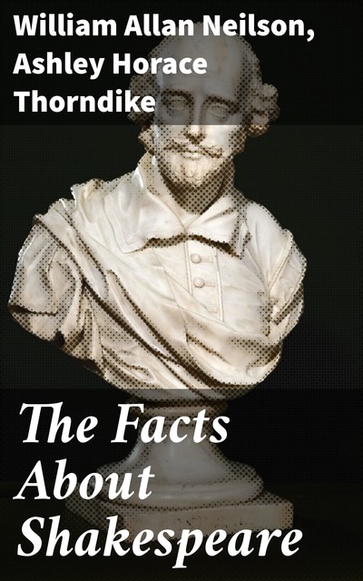 The Facts About Shakespeare, William Allan Neilson, Ashley Horace Thorndike