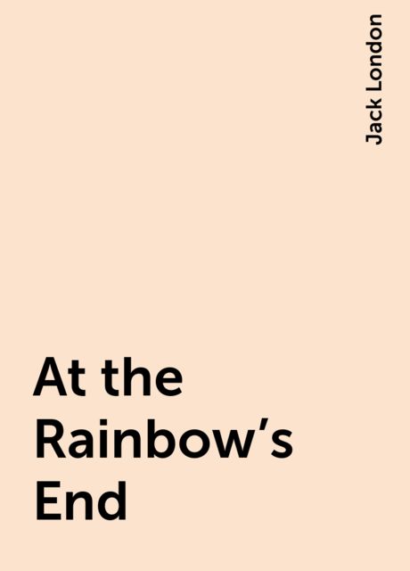 At the Rainbow's End, Jack London