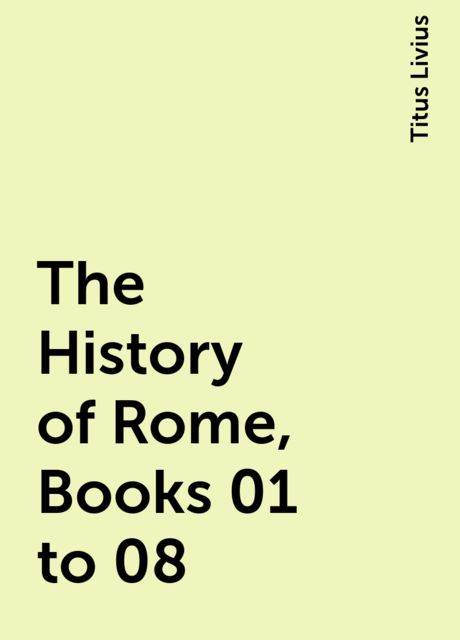 The History of Rome, Books 01 to 08, Titus Livius