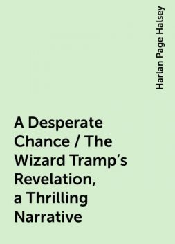 A Desperate Chance / The Wizard Tramp's Revelation, a Thrilling Narrative, Harlan Page Halsey