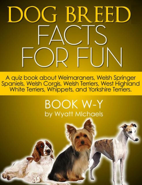 Dog Breed Facts for Fun! Book W-Y, Wyatt Michaels