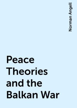 Peace Theories and the Balkan War, Norman Angell