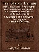 The Steam Engine Explained and Illustrated (Seventh Edition) With an Account of Its Invention and Progressive Improvement, and Its Application to Navigation and Railways; Including Also a Memoir of Watt, Dionysius Lardner
