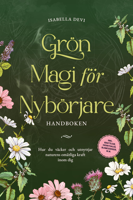 Grön magi för nybörjare – Handboken: Hur du väcker och utnyttjar naturens omätliga kraft inom dig | inkl. kraftdjur, häxritualer, blomessenser, m.m, Isabella Devi