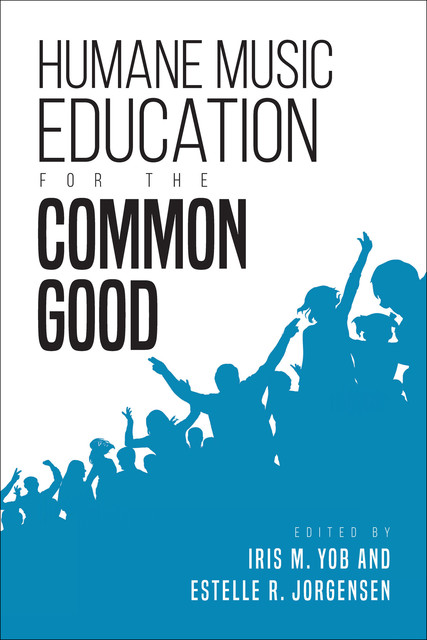 Humane Music Education for the Common Good, Estelle R.Jorgensen, Iris M. Yob