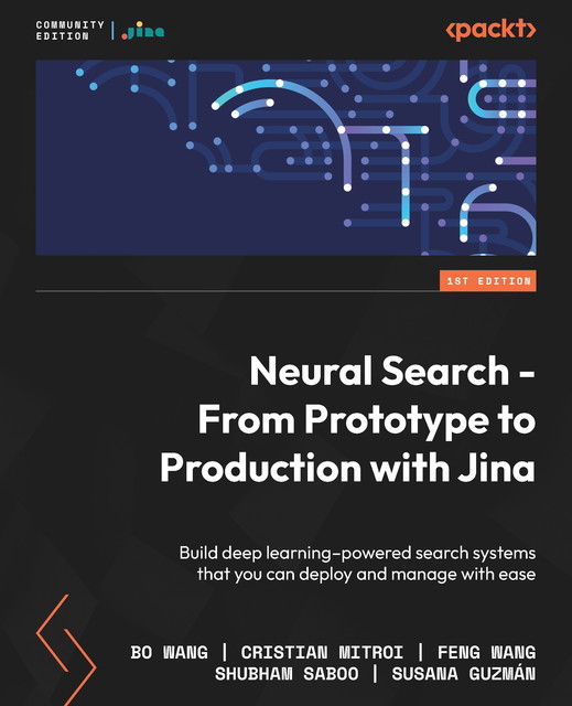 Neural Search – From Prototype to Production with Jina, Bo Wang, Feng Wang, Cristian Mitroi, Jina AI, Shubham Saboo, Susana Guzmán