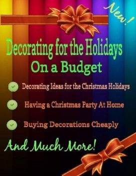 Decorating for the Holidays on a Budget: Decorating Ideas for the Christmas Holidays, Malibu Publishing, Grace Stewart