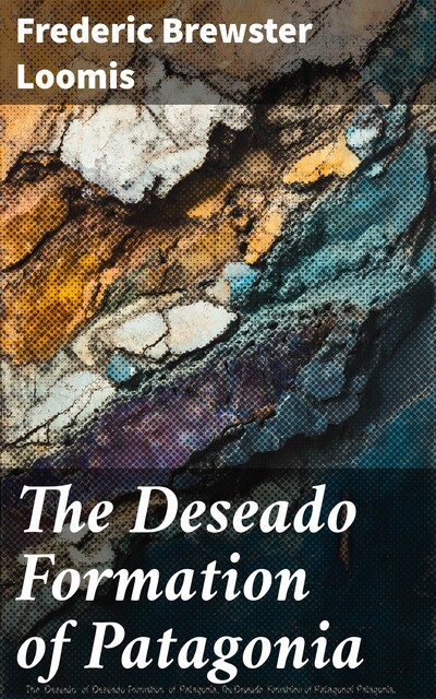 The Deseado Formation of Patagonia, Frederic Brewster Loomis